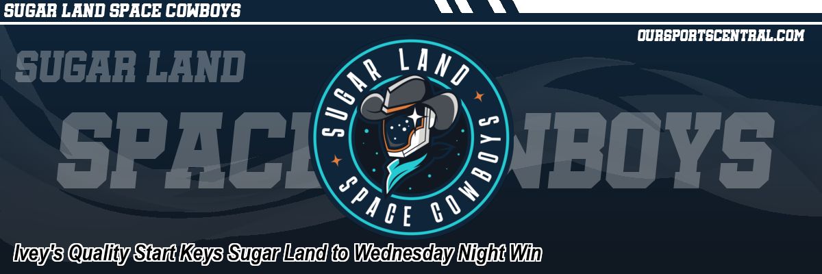 Ivey's Quality Start Keys Sugar Land to Wednesday Night Win