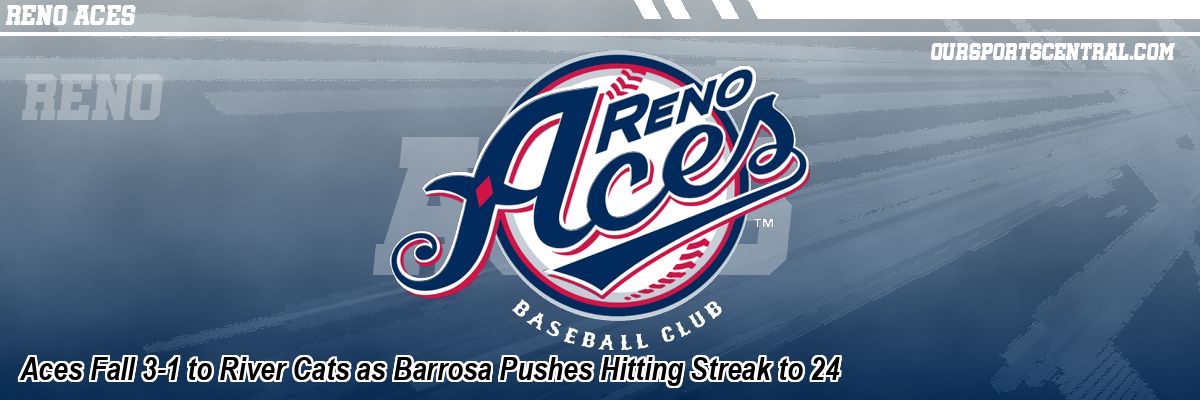Aces Fall 3-1 to River Cats as Barrosa Pushes Hitting Streak to 24