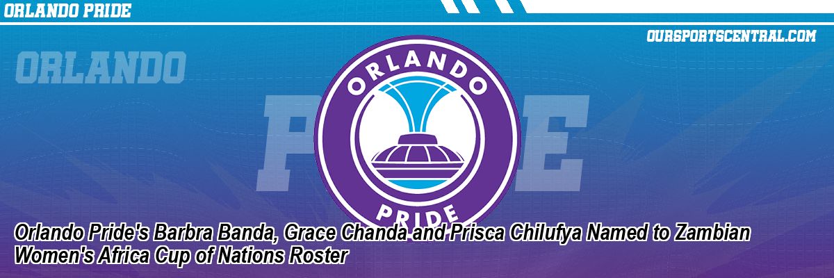 Orlando Pride's Barbra Banda, Grace Chanda and Prisca Chilufya Named to Zambian Women's Africa Cup of Nations Roster