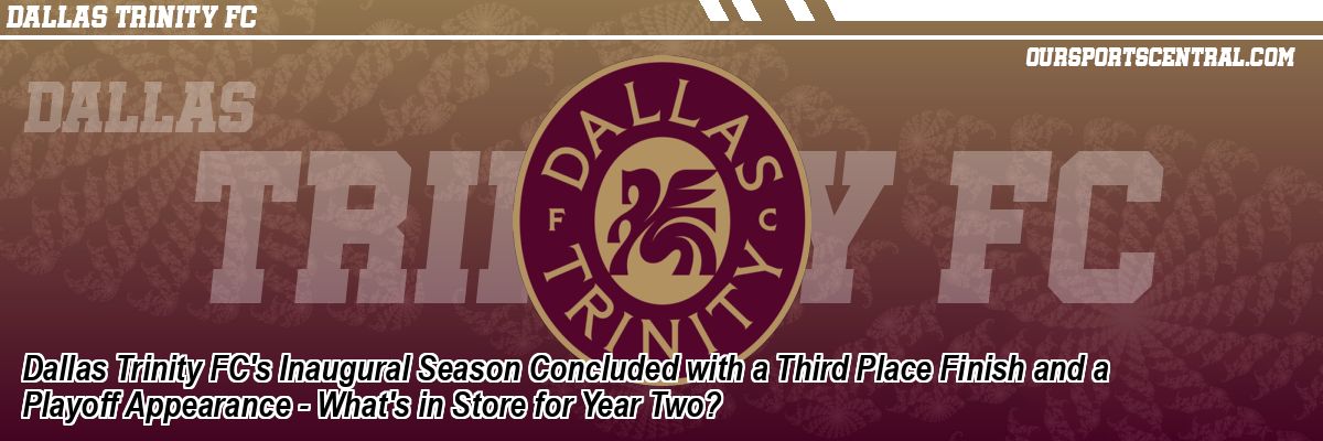 Dallas Trinity FC's Inaugural Season Concluded with a Third Place Finish and a Playoff Appearance - What's in Store for Year Two?