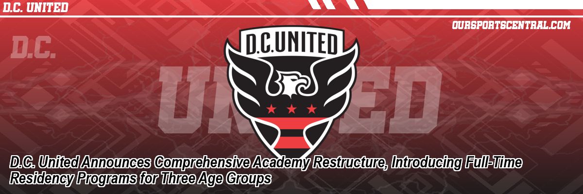 D.C. United Announces Comprehensive Academy Restructure, Introducing Full-Time Residency Programs for Three Age Groups