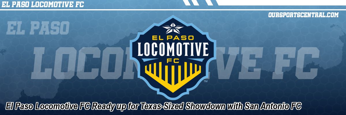 El Paso Locomotive FC Ready up for Texas-Sized Showdown with San Antonio FC