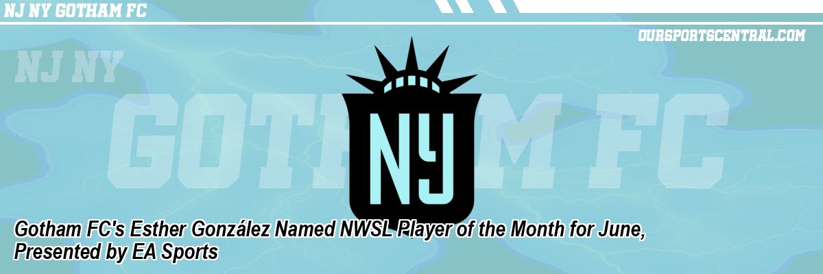 Gotham FC's Esther González Named NWSL Player of the Month for June, Presented by EA Sports