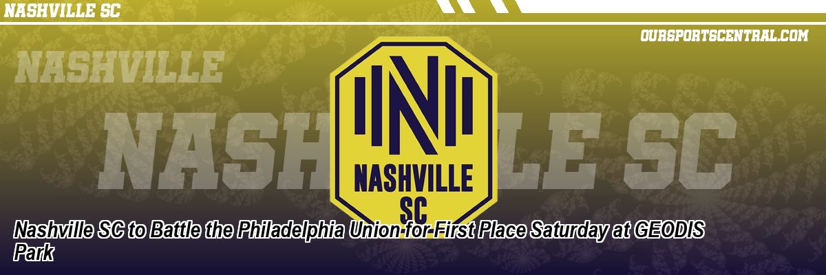 Nashville SC to Battle the Philadelphia Union for First Place Saturday at GEODIS Park