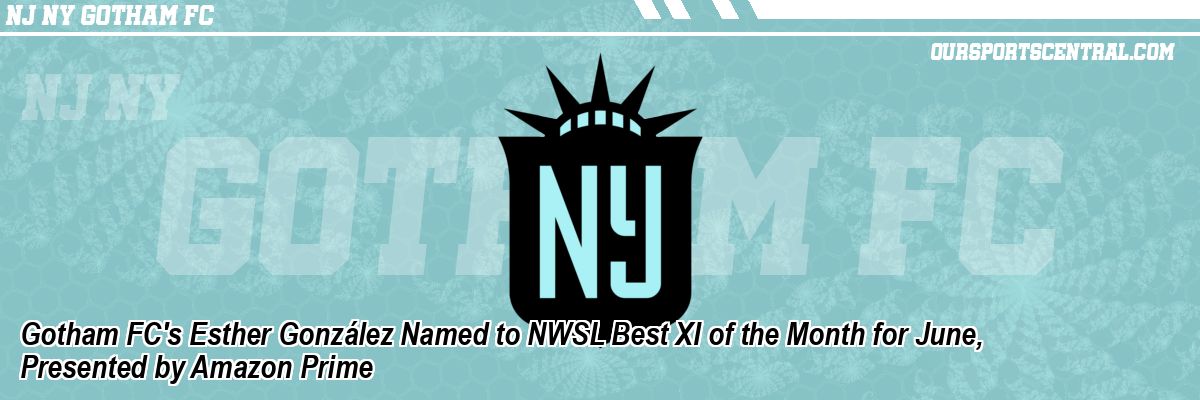 Gotham FC's Esther González Named to NWSL Best XI of the Month for June, Presented by Amazon Prime