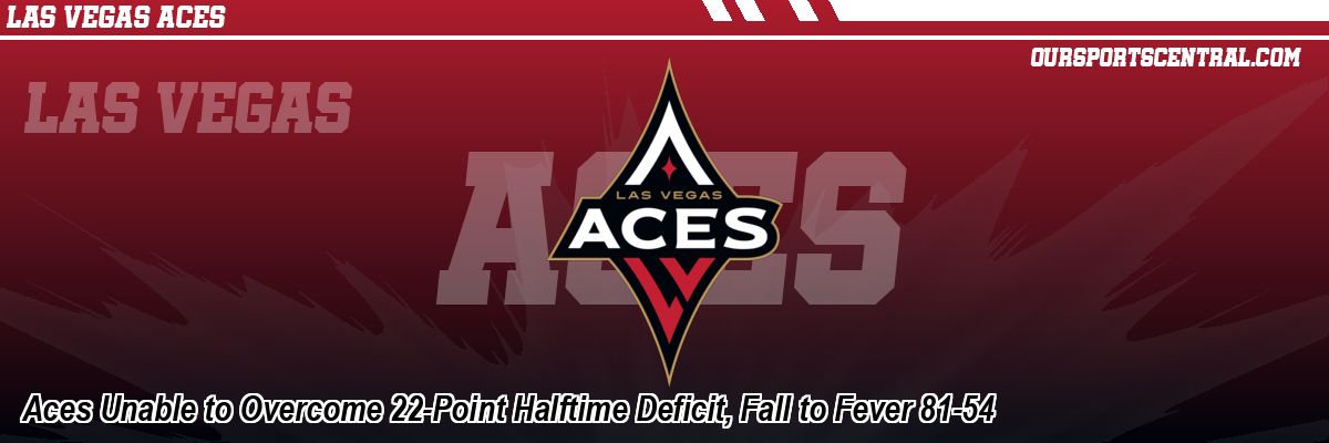 Aces Unable to Overcome 22-Point Halftime Deficit, Fall to Fever 81-54