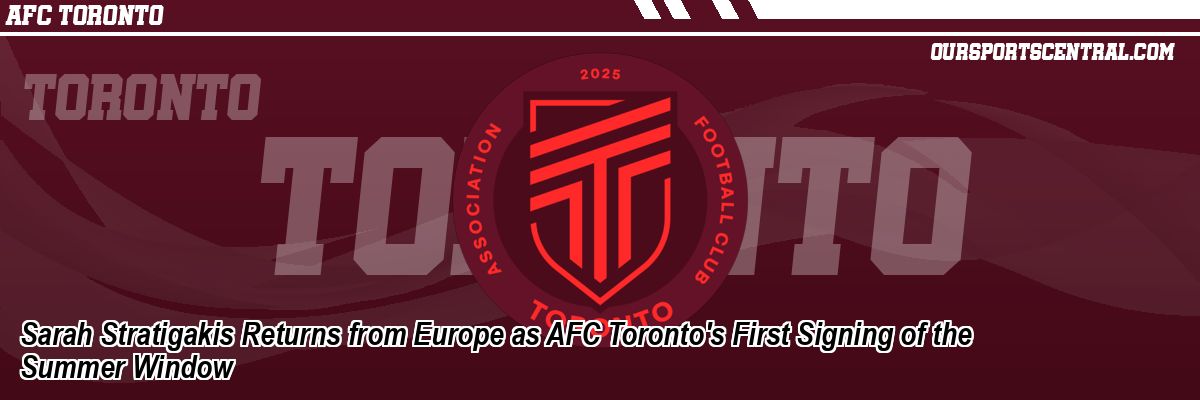 Sarah Stratigakis Returns from Europe as AFC Toronto's First Signing of the Summer Window