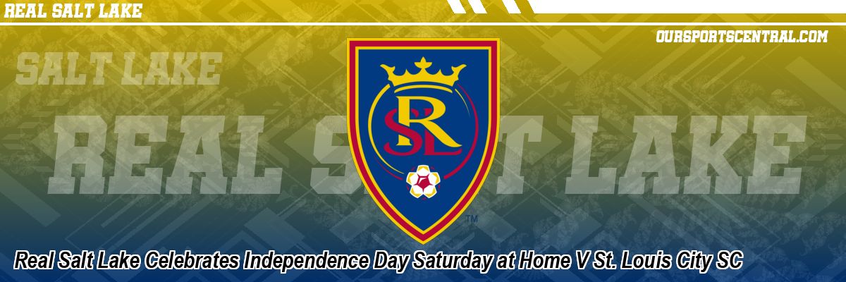 Real Salt Lake Celebrates Independence Day Saturday at Home V St. Louis City SC
