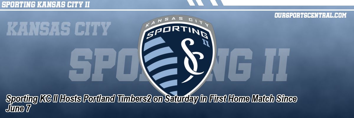Sporting KC II Hosts Portland Timbers2 on Saturday in First Home Match Since June 7
