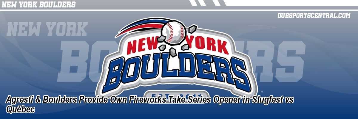 Agresti & Boulders Provide Own Fireworks Take Series Opener in Slugfest vs Québec