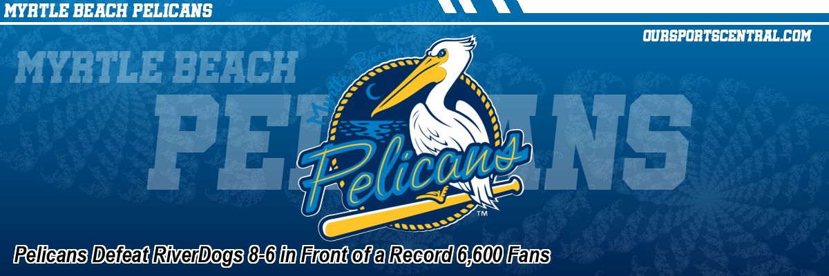 Pelicans Defeat RiverDogs 8-6 in Front of a Record 6,600 Fans