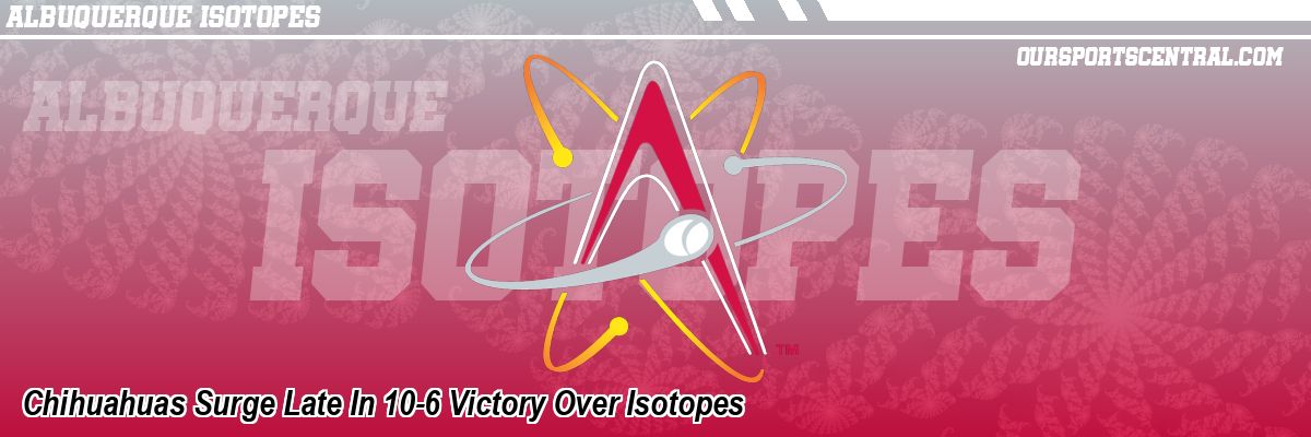 Chihuahuas Surge Late In 10-6 Victory Over Isotopes