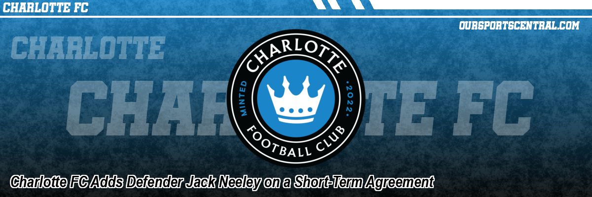Charlotte FC Adds Defender Jack Neeley on a Short-Term Agreement