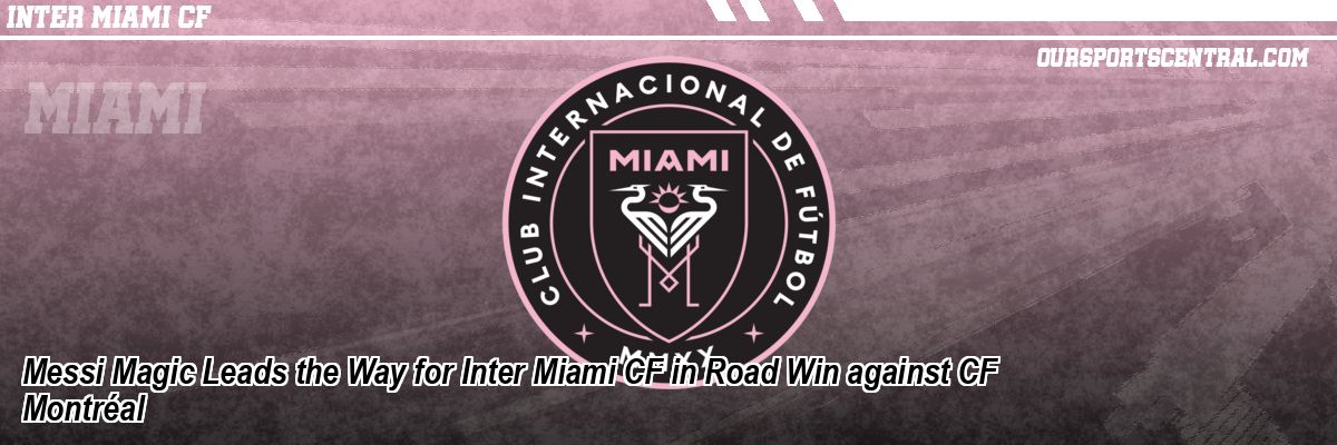Messi Magic Leads the Way for Inter Miami CF in Road Win against CF Montréal