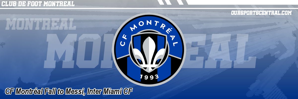 CF Montréal Fall to Messi, Inter Miami CF