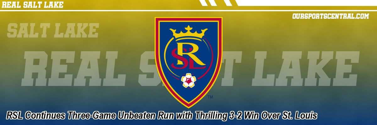 RSL Continues Three-Game Unbeaten Run with Thrilling 3-2 Win Over St. Louis