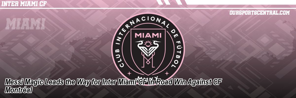 Messi Magic Leads the Way for Inter Miami CF in Road Win Against CF Montréal