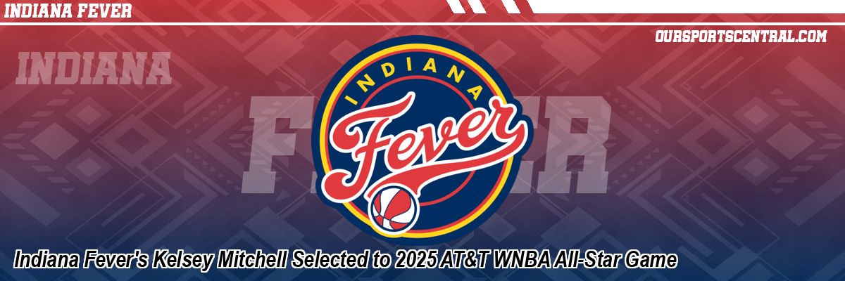 Indiana Fever's Kelsey Mitchell Selected to 2025 AT&T WNBA All-Star Game