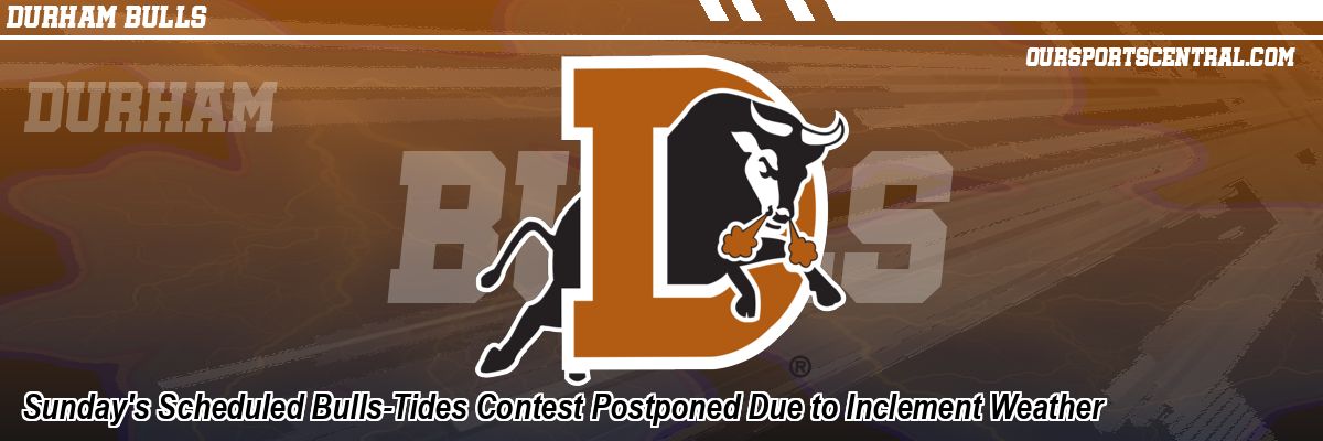 Sunday's Scheduled Bulls-Tides Contest Postponed Due to Inclement Weather