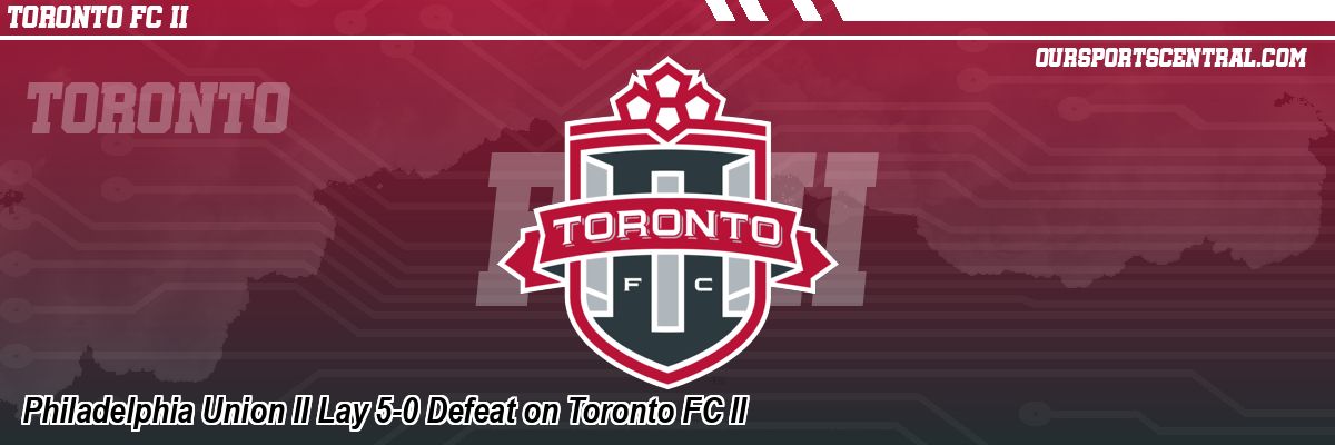 Philadelphia Union II Lay 5-0 Defeat on Toronto FC II