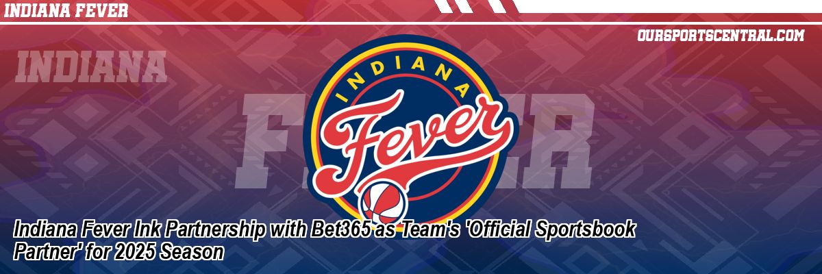 Indiana Fever Ink Partnership with Bet365 as Team's 'Official Sportsbook Partner' for 2025 Season