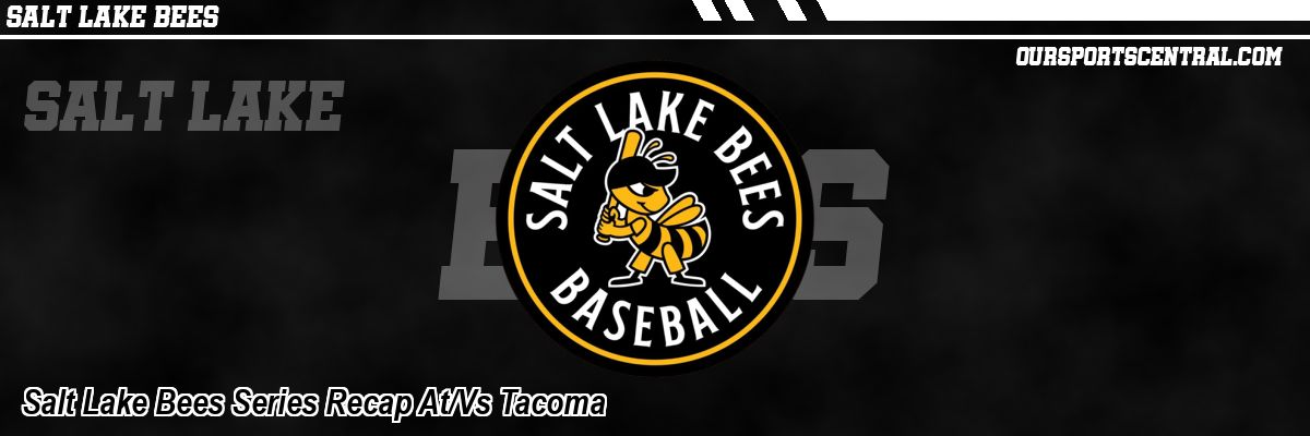 Salt Lake Bees Series Recap At/Vs Tacoma