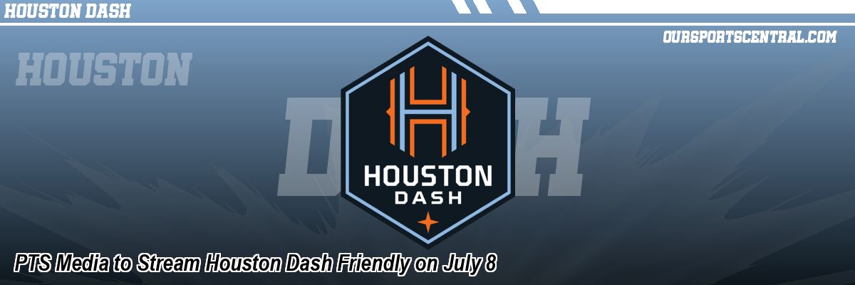PTS Media to Stream Houston Dash Friendly on July 8