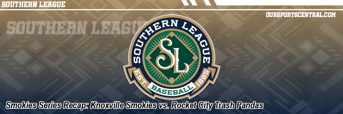 Smokies Series Recap: Knoxville Smokies vs. Rocket City Trash Pandas