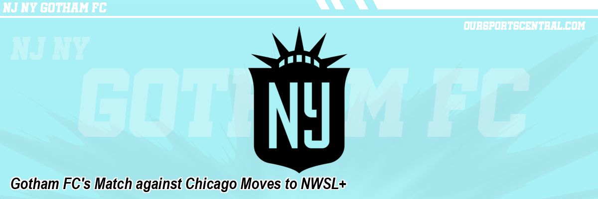 Gotham FC's Match against Chicago Moves to NWSL+