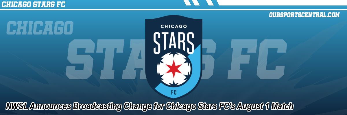 NWSL Announces Broadcasting Change for Chicago Stars FC's August 1 Match