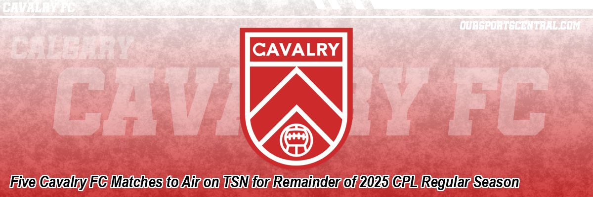Five Cavalry FC Matches to Air on TSN for Remainder of 2025 CPL Regular Season