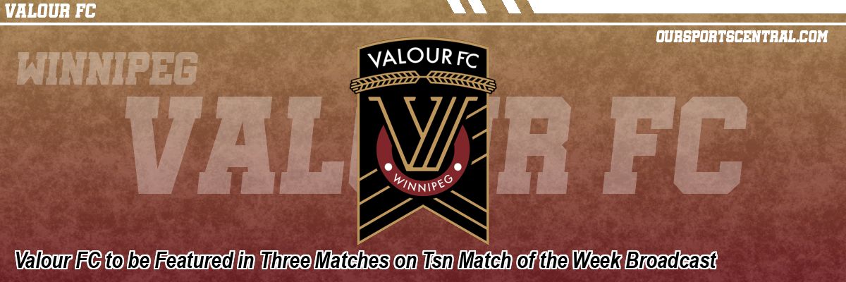 Valour FC to be Featured in Three Matches on Tsn Match of the Week Broadcast