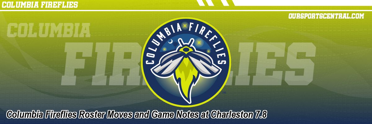 Columbia Fireflies Roster Moves and Game Notes at Charleston 7.8