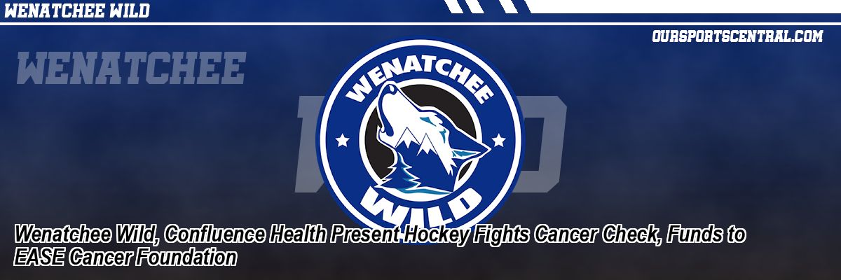 Wenatchee Wild, Confluence Health Present Hockey Fights Cancer Check, Funds to EASE Cancer Foundation