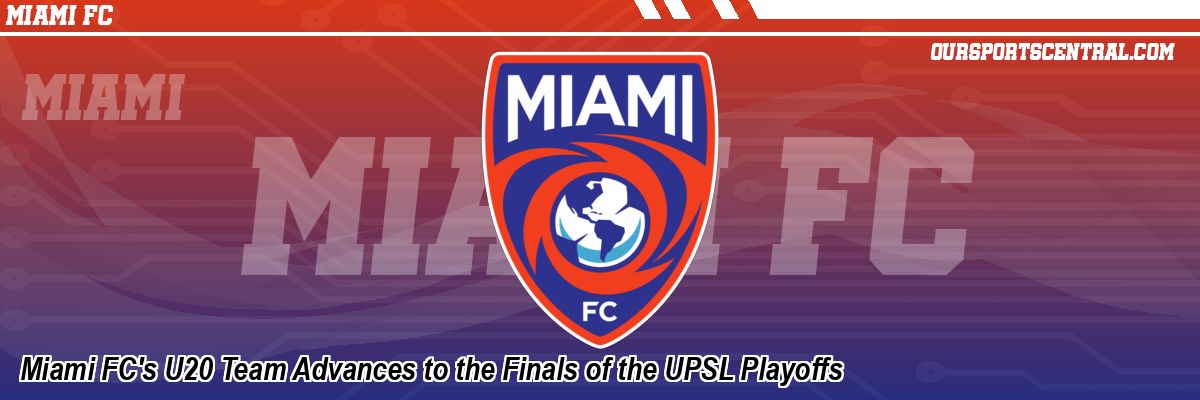 Miami FC's U20 Team Advances to the Finals of the UPSL Playoffs