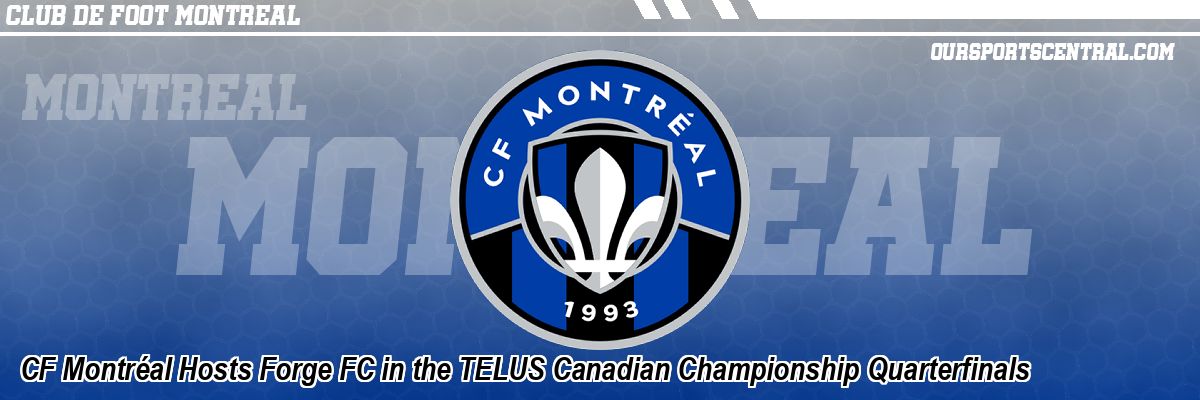 CF Montréal Hosts Forge FC in the TELUS Canadian Championship Quarterfinals
