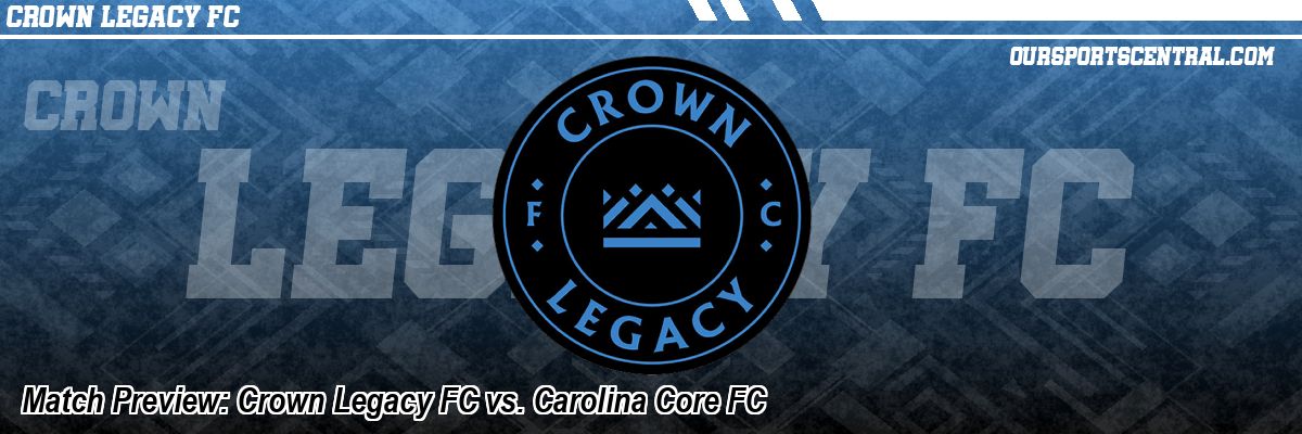 Match Preview: Crown Legacy FC vs. Carolina Core FC