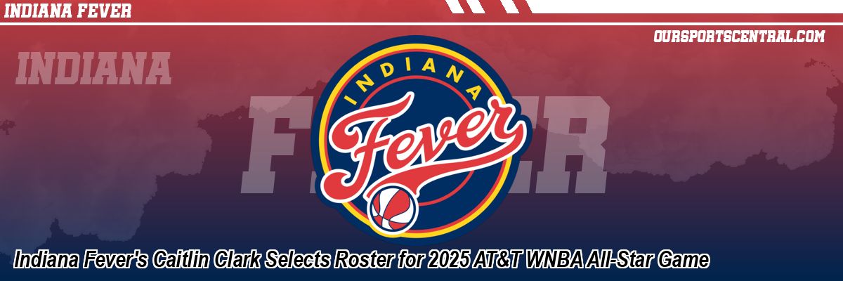 Indiana Fever's Caitlin Clark Selects Roster for 2025 AT&T WNBA All-Star Game