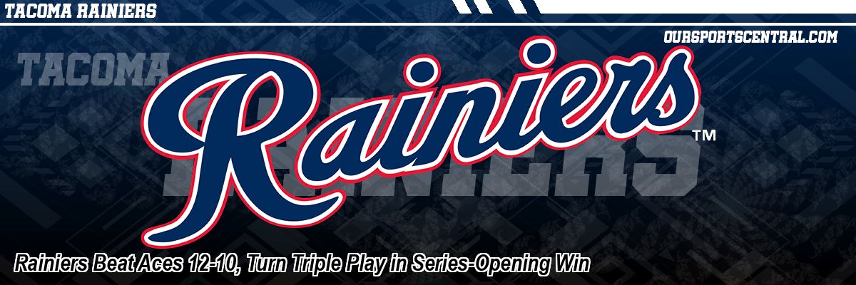 Rainiers Beat Aces 12-10, Turn Triple Play in Series-Opening Win