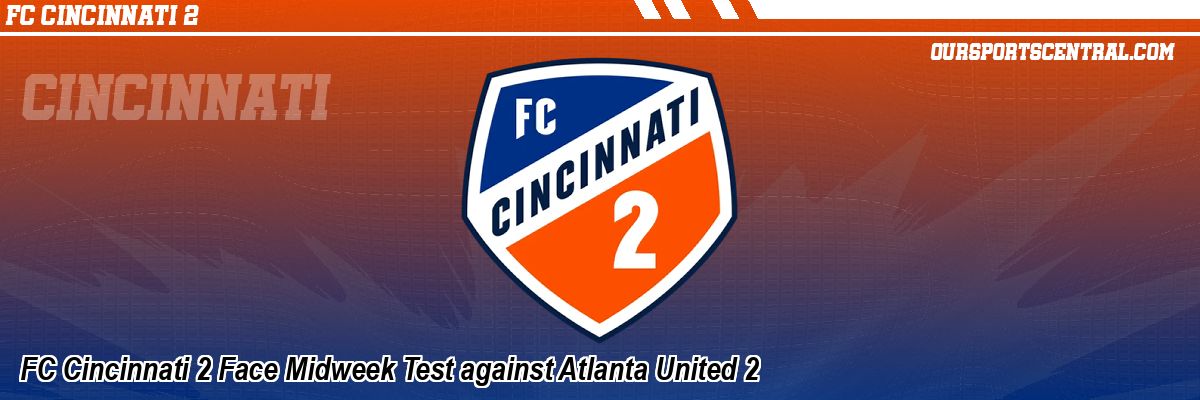 FC Cincinnati 2 Face Midweek Test against Atlanta United 2