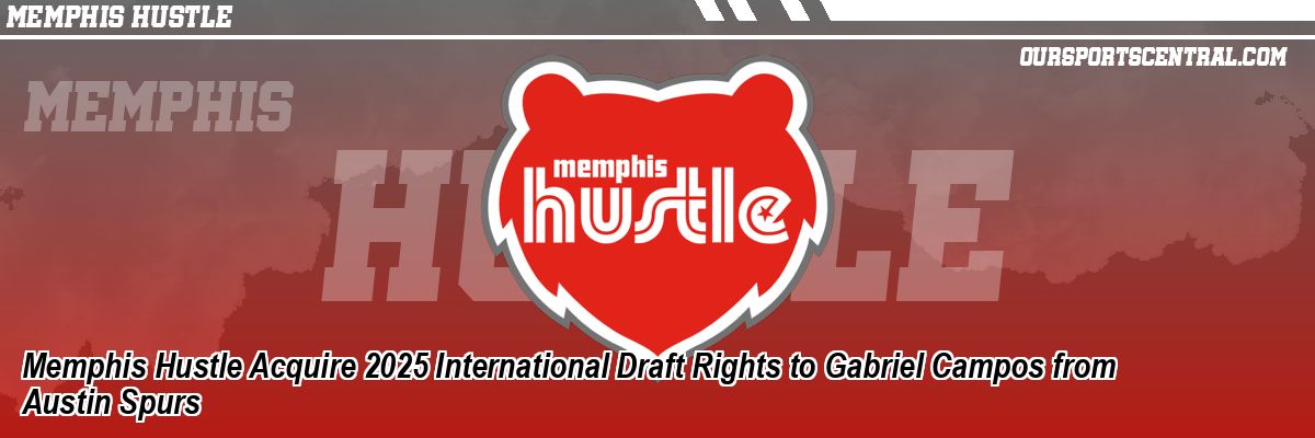 Memphis Hustle Acquire 2025 International Draft Rights to Gabriel Campos from Austin Spurs
