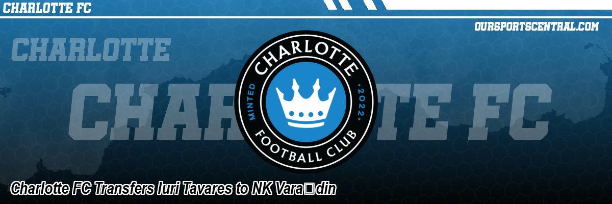 Charlotte FC Transfers Iuri Tavares to NK Varaždin