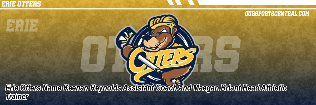 Erie Otters Name Keenan Reynolds Assistant Coach and Maegan Briant Head Athletic Trainer