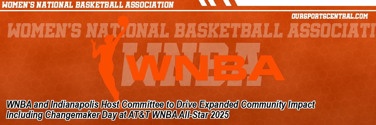 WNBA and Indianapolis Host Committee to Drive Expanded Community Impact Including Changemaker Day at AT&T WNBA All-Star 2025