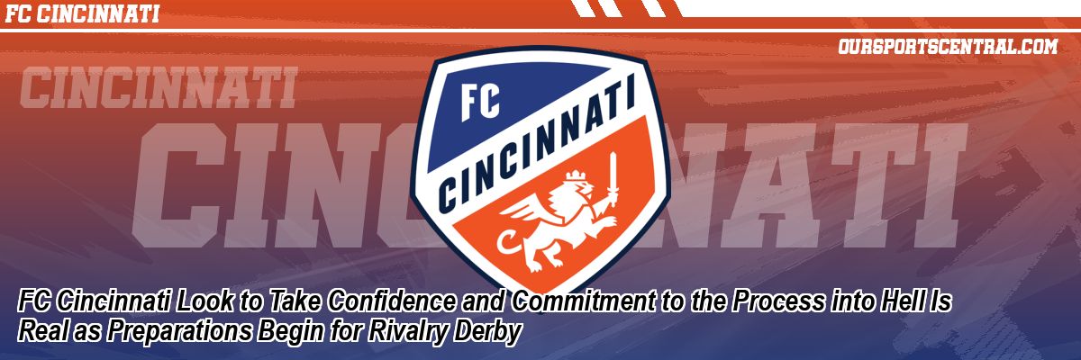 FC Cincinnati Look to Take Confidence and Commitment to the Process into Hell Is Real as Preparations Begin for Rivalry Derby