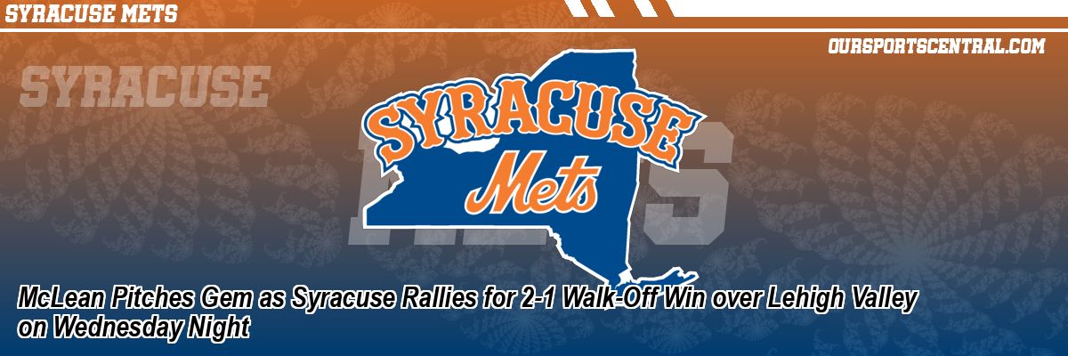 McLean Pitches Gem as Syracuse Rallies for 2-1 Walk-Off Win over Lehigh Valley on Wednesday Night