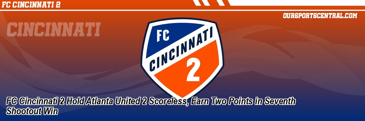 FC Cincinnati 2 Hold Atlanta United 2 Scoreless, Earn Two Points in Seventh Shootout Win