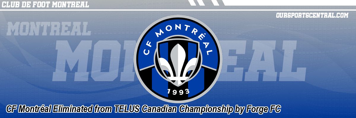 CF Montréal Eliminated from TELUS Canadian Championship by Forge FC