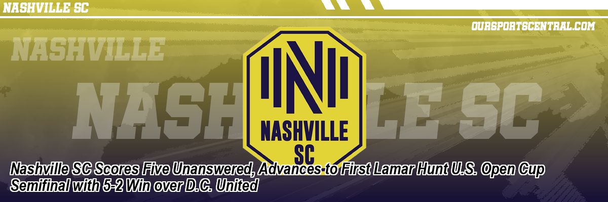 Nashville SC Scores Five Unanswered, Advances to First Lamar Hunt U.S. Open Cup Semifinal with 5-2 Win over D.C. United