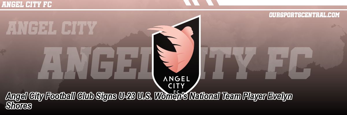 Angel City Football Club Signs U-23 U.S. Women's National Team Player Evelyn Shores